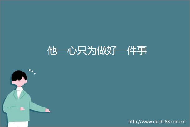 他一心只为做好一件事
