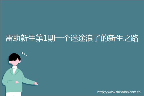 雷助新生第1期一个迷途浪子的新生之路