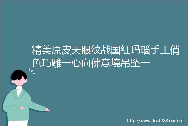 精美原皮天眼纹战国红玛瑙手工俏色巧雕一心向佛意境吊坠一