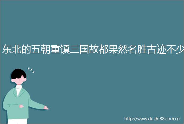 东北的五朝重镇三国故都果然名胜古迹不少