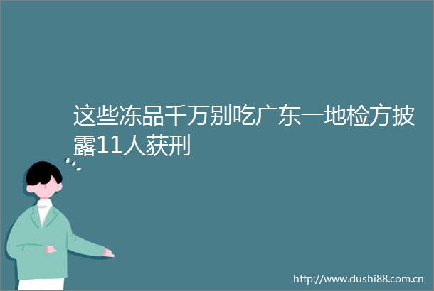 这些冻品千万别吃广东一地检方披露11人获刑