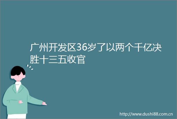 广州开发区36岁了以两个千亿决胜十三五收官