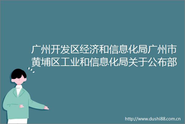 广州开发区经济和信息化局广州市黄埔区工业和信息化局关于公布部门规范性文件清理结果的通知