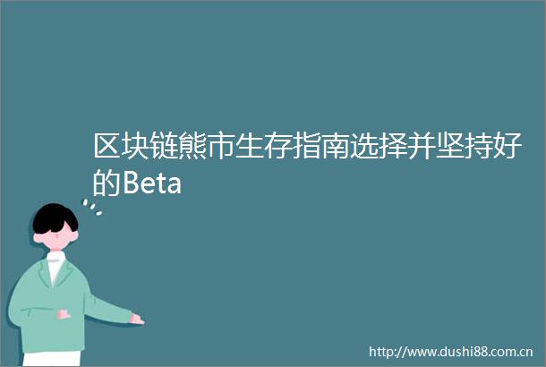 区块链熊市生存指南选择并坚持好的Beta