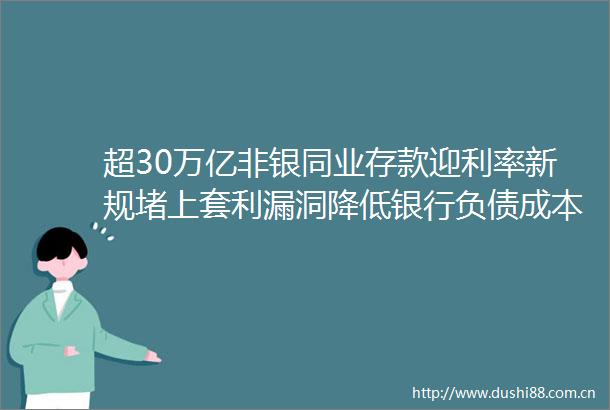 超30万亿非银同业存款迎利率新规堵上套利漏洞降低银行负债成本