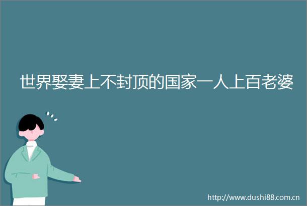 世界娶妻上不封顶的一人上百老婆