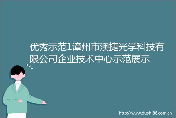 优秀示范1漳州市澳捷光学科技有限公司企业技术中心示范展示