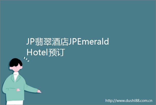 JP翡翠酒店JPEmeraldHotel预订