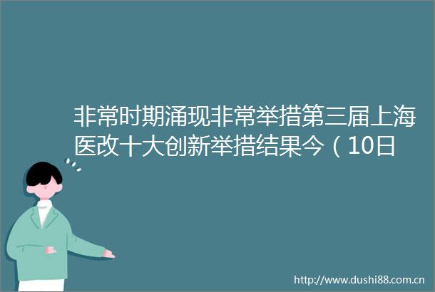 非常时期涌现非常举措第三届上海医改十大创新举措结果今（10日）揭晓