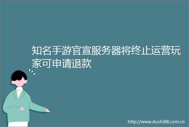 知名手游官宣服务器将终止运营玩家可申请退款