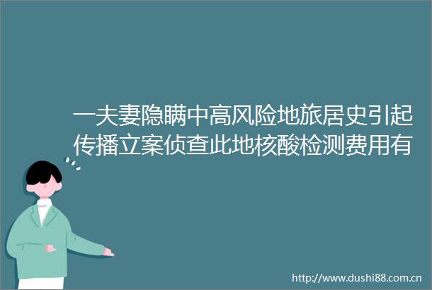 一夫妻隐瞒中高风险地旅居史引起传播侦查此地核酸检测费用有调整