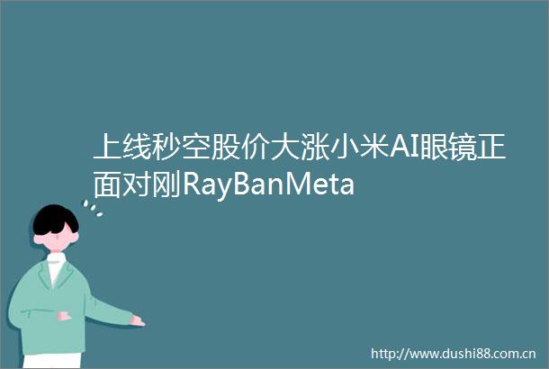 上线秒空股价大涨小米AI眼镜正面对刚RayBanMeta