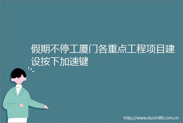 假期不停工厦门各重点工程项目建设按下加速键
