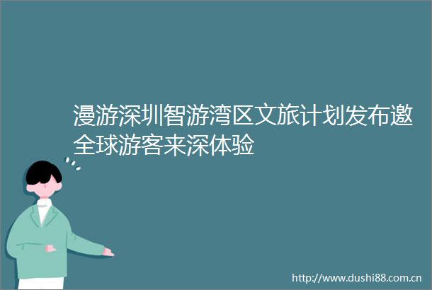 漫游深圳智游湾区文旅计划发布邀全球游客来深体验