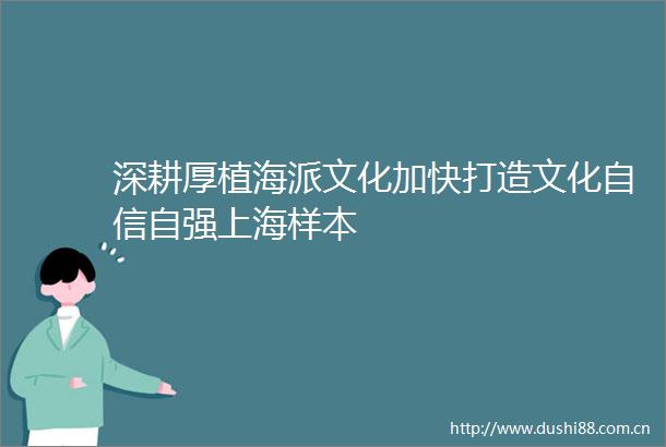 深耕厚植海派文化加快打造文化自信自强上海样本