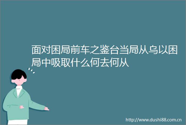 面对困局前车之鉴台当局从乌以困局中吸取什么何去何从