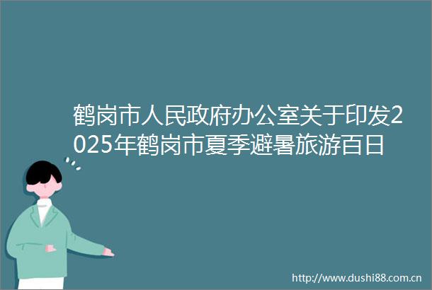 鹤岗市办公室关于印发2025年鹤岗市夏季避暑旅游百日行动实施方案的通知