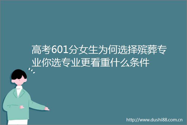 高考601分女生为何选择殡葬专业你选专业更看重什么条件