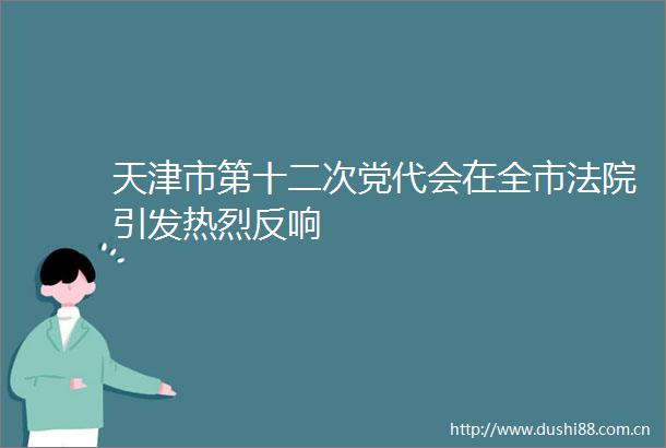 天津市第十二次党代会在全市引发热烈反响