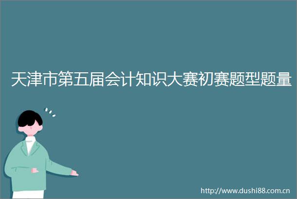 天津市第五届会计知识大赛初赛题型题量