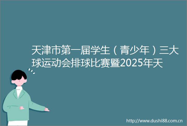 天津市第一届学生（青少年）三大球运动会排球比赛暨2025年天津市青少年排球冠军赛竞赛规程