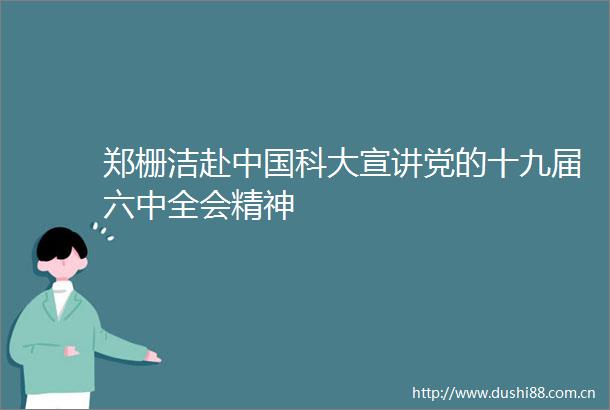 郑栅洁赴科大宣讲党的十九届六中全会精神