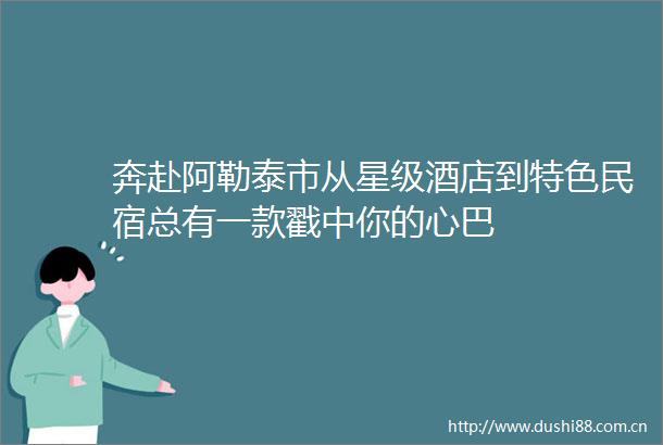 奔赴阿勒泰市从星级酒店到特色民宿总有一款戳中你的心巴