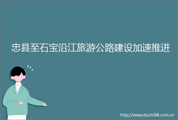 忠县至石宝沿江旅游公路建设加速推进