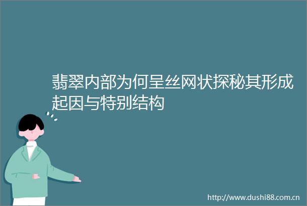 翡翠内部为何呈丝网状探秘其形成起因与特别结构