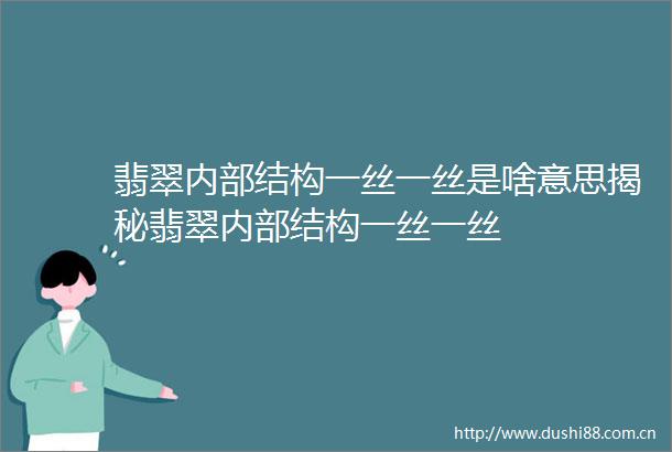 翡翠内部结构一丝一丝是啥意思揭秘翡翠内部结构一丝一丝