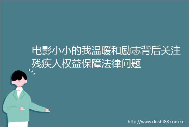 电影小小的我温暖和励志背后关注残疾人权益保障问题