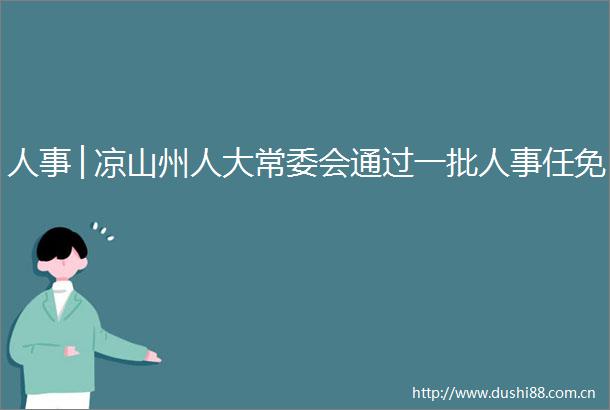 人事│凉山州人大常委会通过一批人事任免