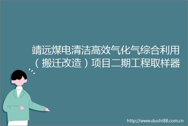 靖远煤电清洁高效气化气综合利用（搬迁改造）项目二期工程取样器设备采购招标公告