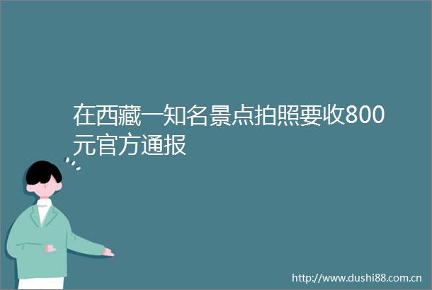 在西藏一知名景点拍照要收800元官方通报