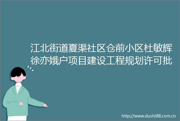 江北街道夏渠社区仓前小区杜敏辉徐亦娥户项目建设工程规划许可批前公告