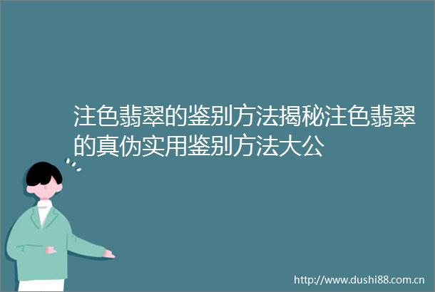 注色翡翠的鉴别方法揭秘注色翡翠的真伪实用鉴别方法大公