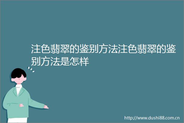 注色翡翠的鉴别方法注色翡翠的鉴别方法是怎样