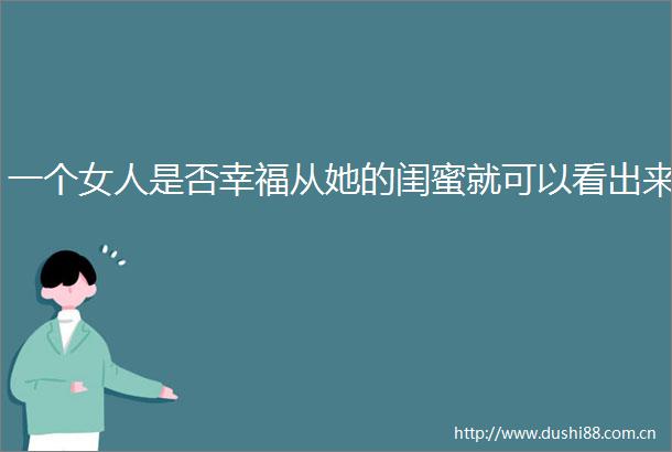 一个女人是否幸福从她的闺蜜就可以看出来