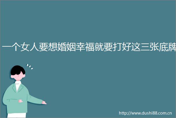 一个女人要想婚姻幸福就要打好这三张底牌