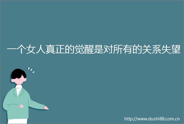 一个女人真正的觉醒是对所有的关系失望