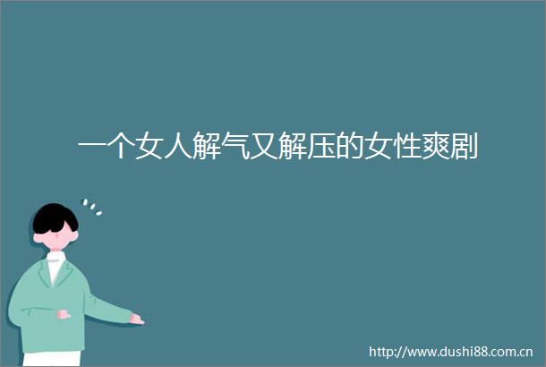 一个女人解气又解压的女性爽剧