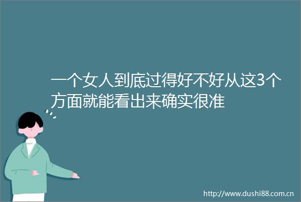 一个女人到底过得好不好从这3个方面就能看出来确实很准
