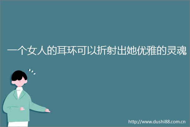 一个女人的耳环可以折射出她优雅的灵魂