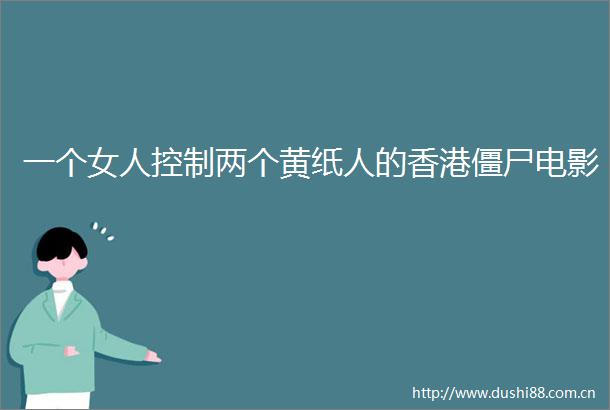 一个女人控制两个黄纸人的香港僵尸电影
