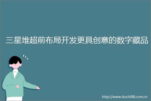 三星堆超前布局开发更具创意的数字藏品