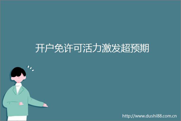 开户免许可活力激发超预期