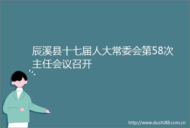 辰溪县十七届人大常委会第58次主任会议召开