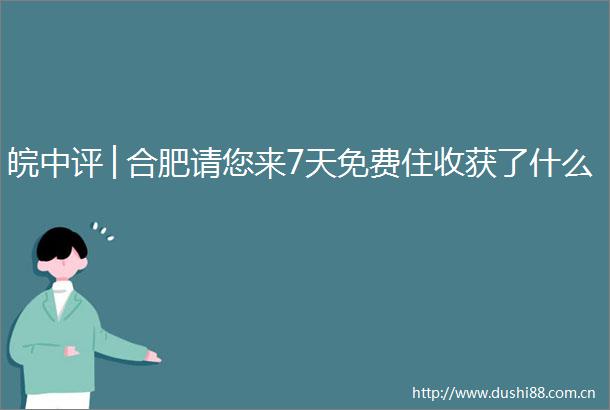 皖中评│合肥请您来7天免费住收获了什么