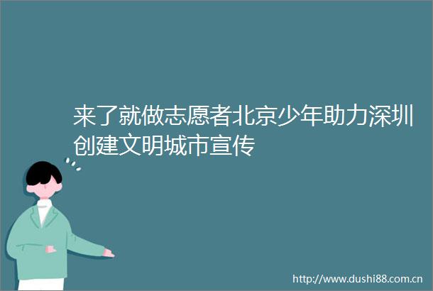 来了就做志愿者北京少年助力深圳创建文明城市宣传