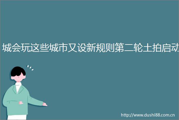 城会玩这些城市又设新规则第二轮土拍启动